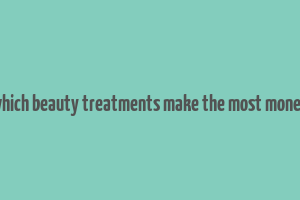 which beauty treatments make the most money