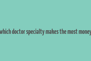 which doctor specialty makes the most money