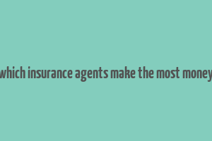 which insurance agents make the most money