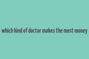 which kind of doctor makes the most money