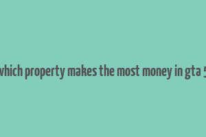 which property makes the most money in gta 5