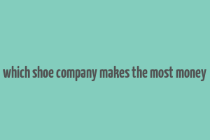 which shoe company makes the most money