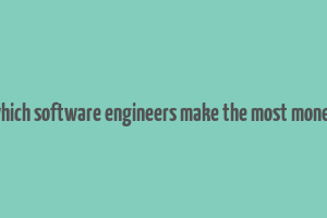 which software engineers make the most money