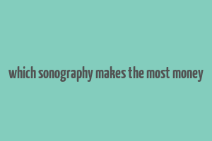 which sonography makes the most money