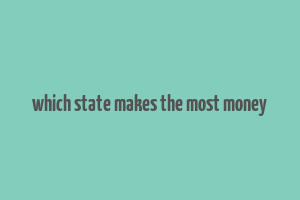 which state makes the most money