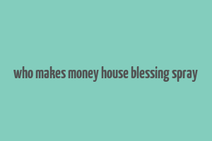 who makes money house blessing spray