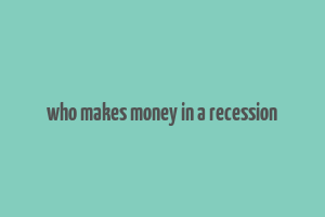 who makes money in a recession