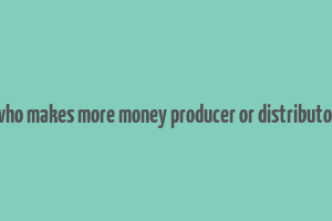 who makes more money producer or distributor