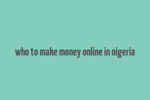 who to make money online in nigeria