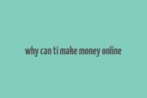 why can ti make money online