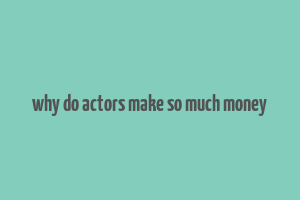 why do actors make so much money