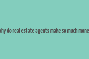 why do real estate agents make so much money