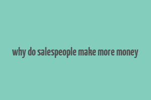 why do salespeople make more money