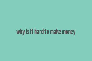 why is it hard to make money