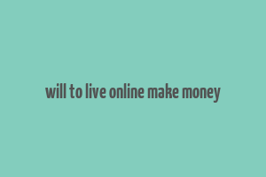 will to live online make money