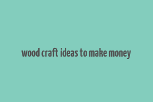 wood craft ideas to make money