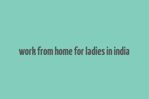 work from home for ladies in india