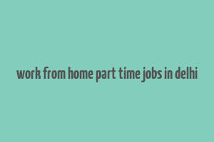 work from home part time jobs in delhi