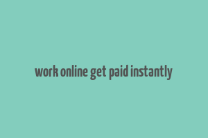 work online get paid instantly