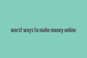 worst ways to make money online