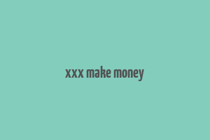 xxx make money