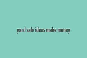 yard sale ideas make money