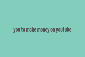 you to make money on youtube