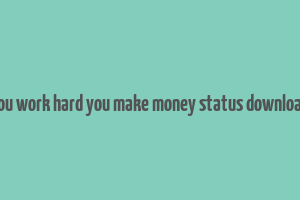 you work hard you make money status download