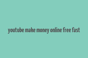 youtube make money online free fast