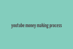 youtube money making process