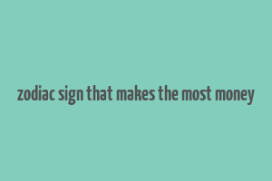 zodiac sign that makes the most money