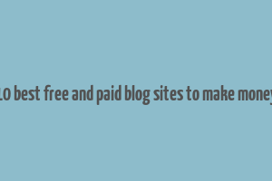 10 best free and paid blog sites to make money