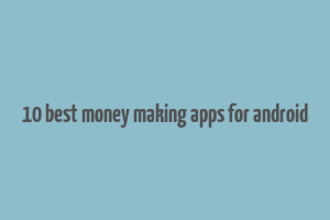 10 best money making apps for android