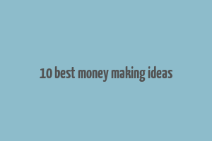 10 best money making ideas