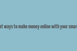 10 great ways to make money online with your smartphone