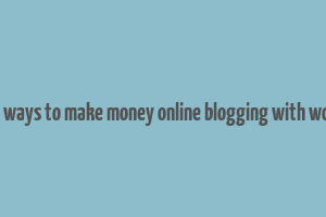 10 legal ways to make money online blogging with wordpress