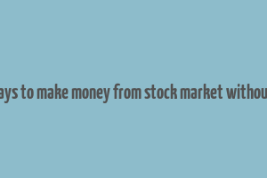 10 ways to make money from stock market without risk