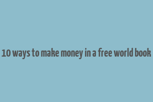 10 ways to make money in a free world book