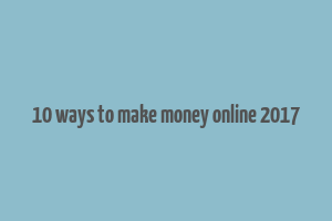 10 ways to make money online 2017