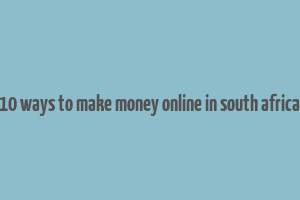 10 ways to make money online in south africa