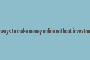 10 ways to make money online without investment