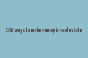 100 ways to make money in real estate