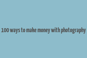 100 ways to make money with photography