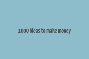 1000 ideas to make money