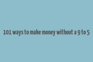 101 ways to make money without a 9 to 5