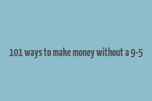 101 ways to make money without a 9-5