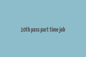 10th pass part time job