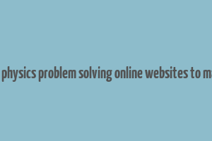 11th 12th physics problem solving online websites to make money