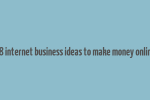 18 internet business ideas to make money online