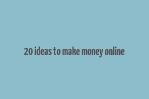 20 ideas to make money online